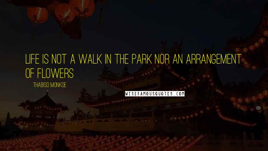 Thabiso Monkoe Quotes: Life is not a walk in the park nor an arrangement of flowers
