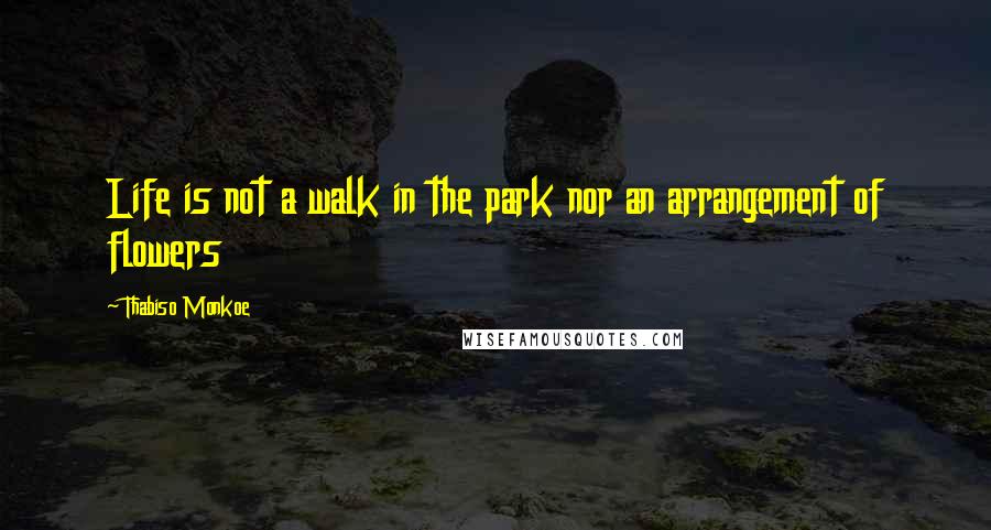 Thabiso Monkoe Quotes: Life is not a walk in the park nor an arrangement of flowers