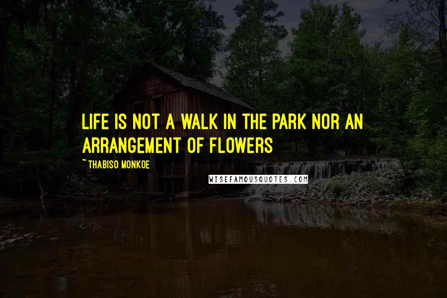 Thabiso Monkoe Quotes: Life is not a walk in the park nor an arrangement of flowers