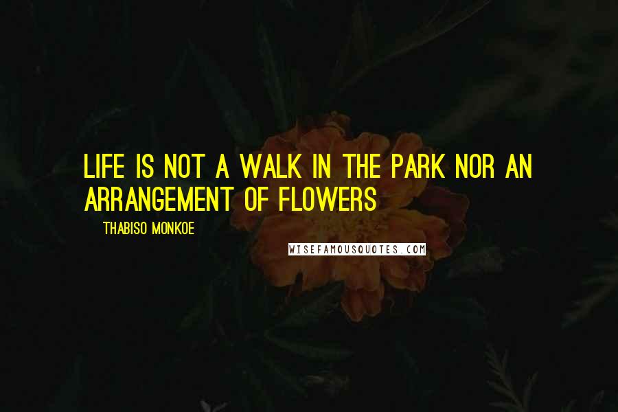 Thabiso Monkoe Quotes: Life is not a walk in the park nor an arrangement of flowers