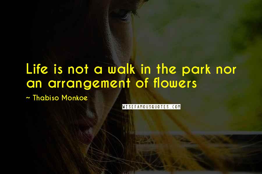 Thabiso Monkoe Quotes: Life is not a walk in the park nor an arrangement of flowers