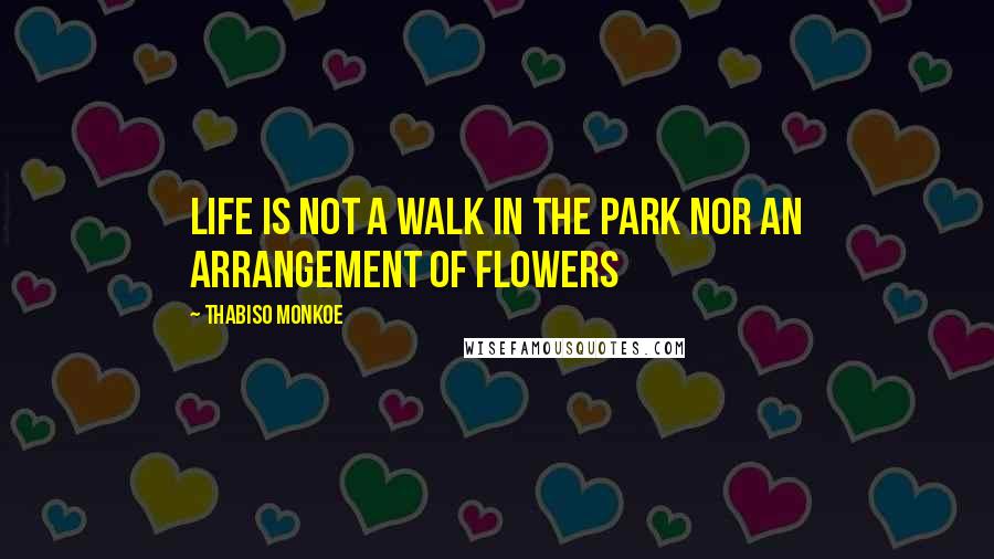 Thabiso Monkoe Quotes: Life is not a walk in the park nor an arrangement of flowers