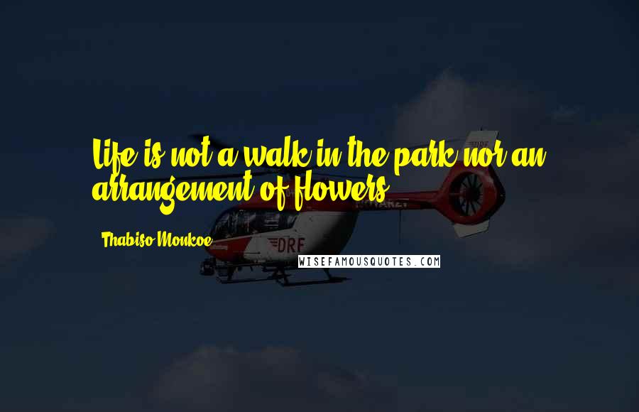 Thabiso Monkoe Quotes: Life is not a walk in the park nor an arrangement of flowers