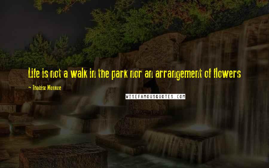 Thabiso Monkoe Quotes: Life is not a walk in the park nor an arrangement of flowers