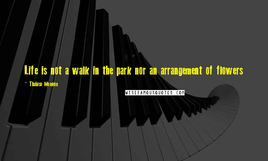 Thabiso Monkoe Quotes: Life is not a walk in the park nor an arrangement of flowers
