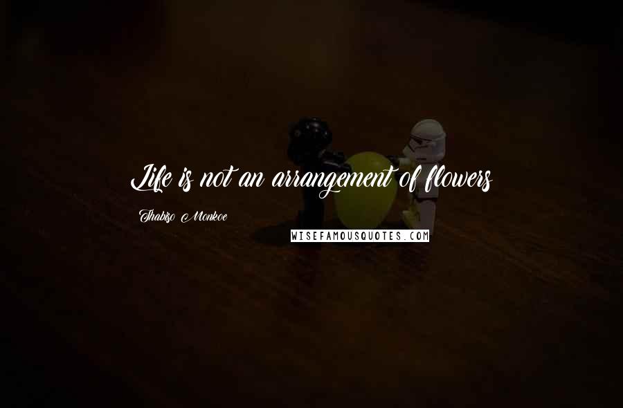 Thabiso Monkoe Quotes: Life is not an arrangement of flowers