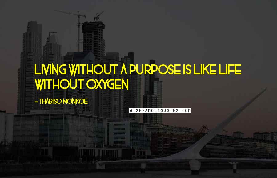 Thabiso Monkoe Quotes: Living without a purpose is like life without oxygen