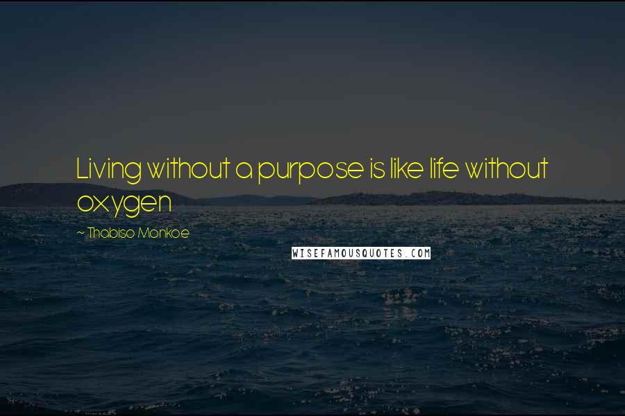 Thabiso Monkoe Quotes: Living without a purpose is like life without oxygen