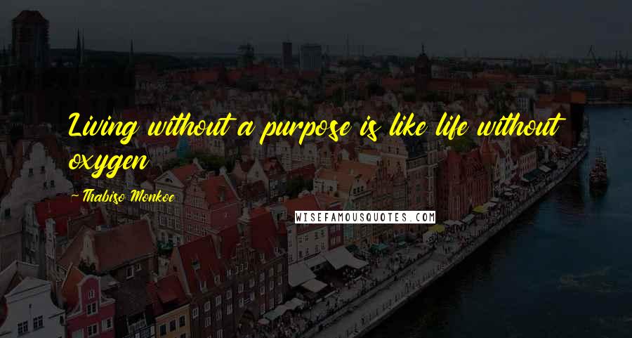 Thabiso Monkoe Quotes: Living without a purpose is like life without oxygen
