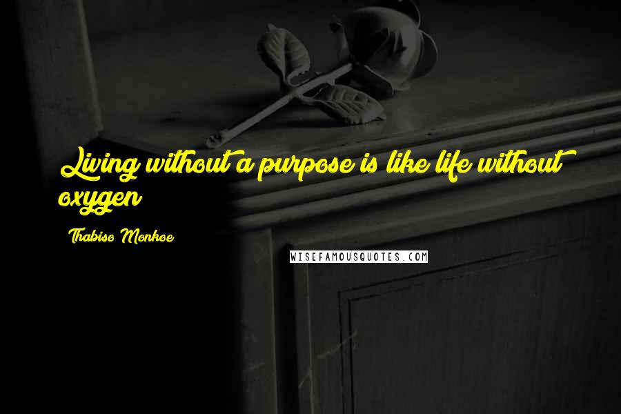 Thabiso Monkoe Quotes: Living without a purpose is like life without oxygen