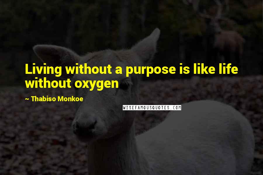 Thabiso Monkoe Quotes: Living without a purpose is like life without oxygen