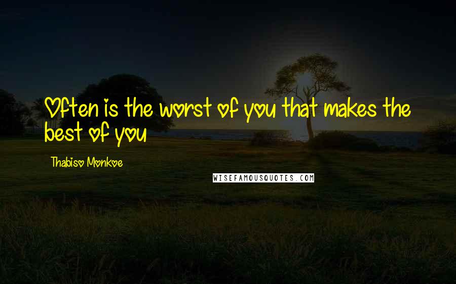 Thabiso Monkoe Quotes: Often is the worst of you that makes the best of you