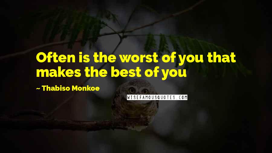 Thabiso Monkoe Quotes: Often is the worst of you that makes the best of you