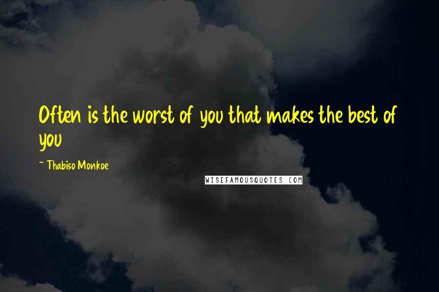 Thabiso Monkoe Quotes: Often is the worst of you that makes the best of you