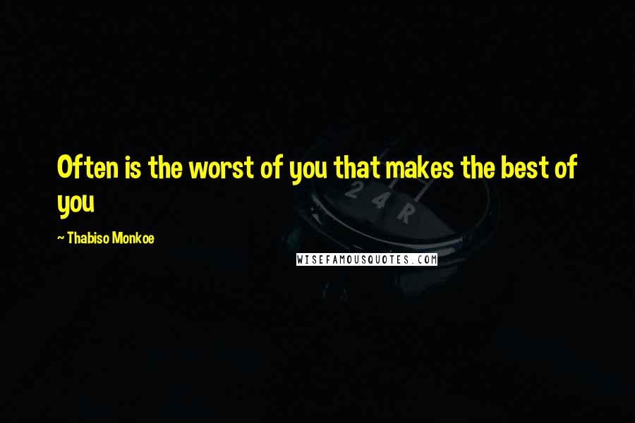 Thabiso Monkoe Quotes: Often is the worst of you that makes the best of you