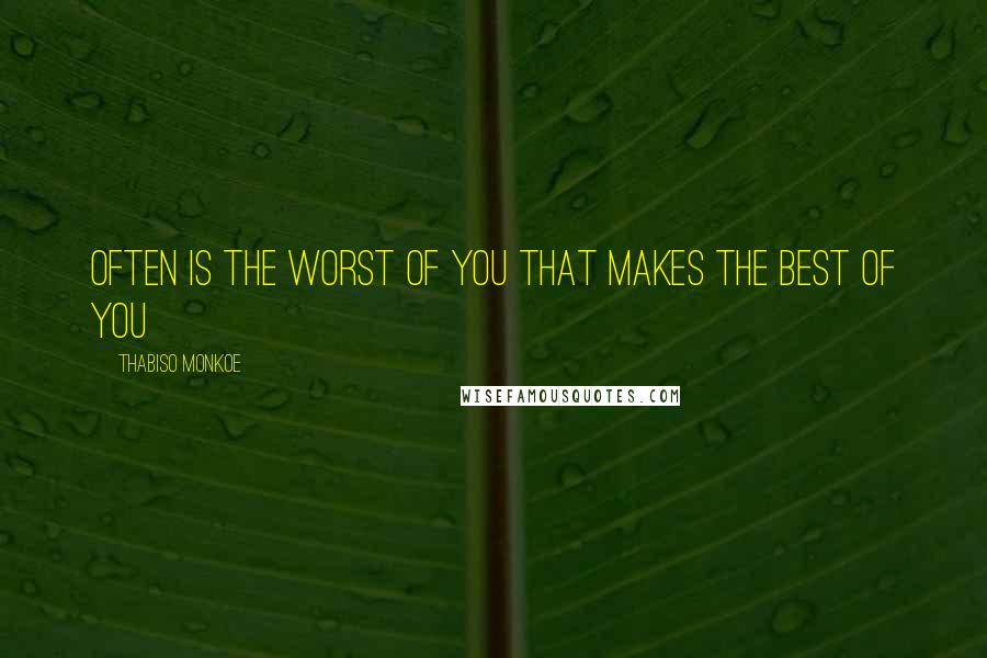 Thabiso Monkoe Quotes: Often is the worst of you that makes the best of you