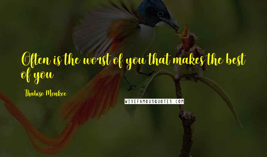 Thabiso Monkoe Quotes: Often is the worst of you that makes the best of you