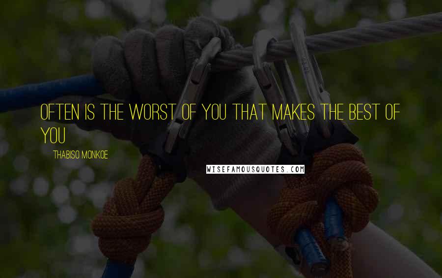 Thabiso Monkoe Quotes: Often is the worst of you that makes the best of you