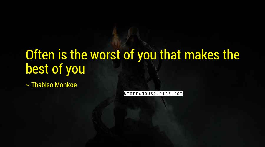 Thabiso Monkoe Quotes: Often is the worst of you that makes the best of you