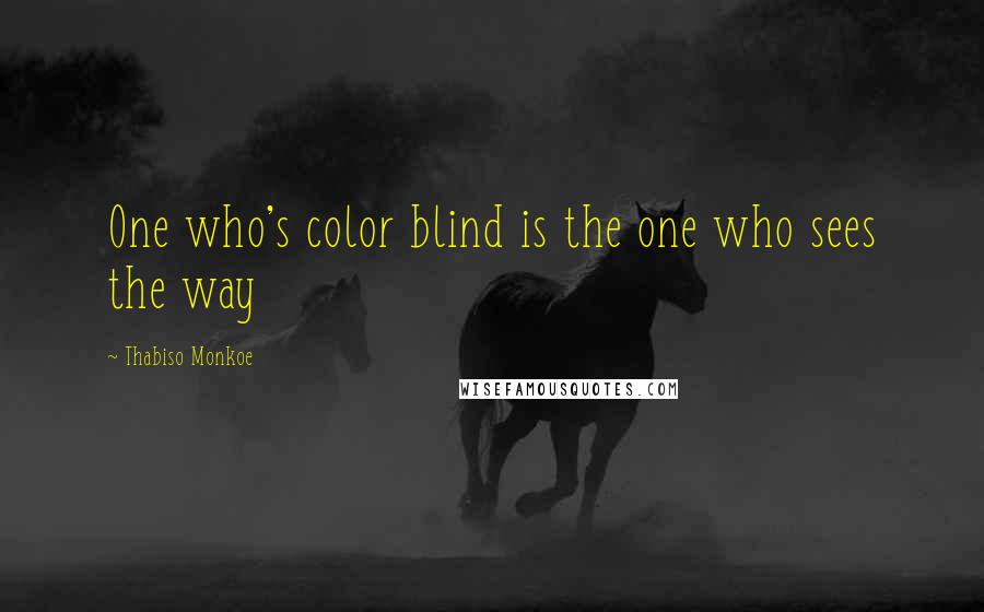Thabiso Monkoe Quotes: One who's color blind is the one who sees the way