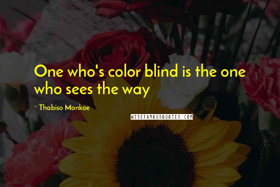 Thabiso Monkoe Quotes: One who's color blind is the one who sees the way