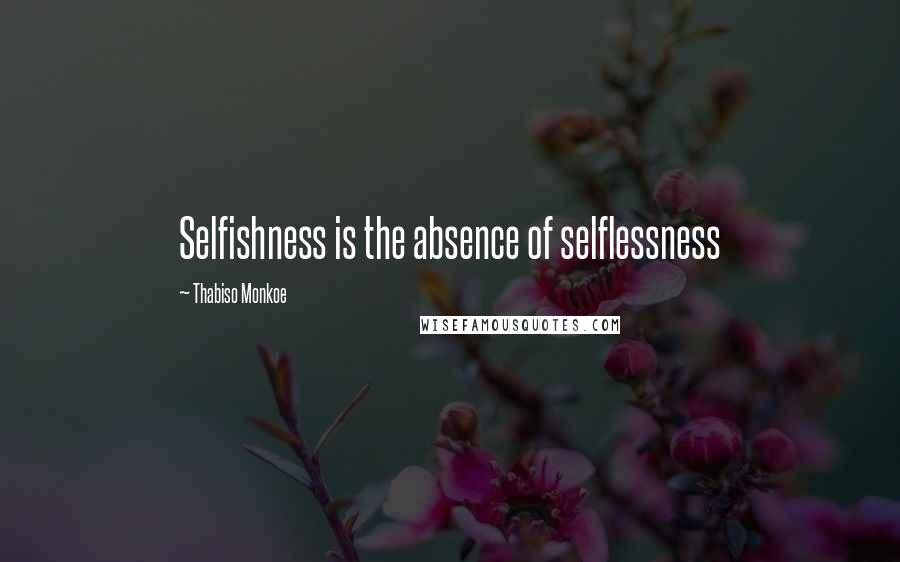 Thabiso Monkoe Quotes: Selfishness is the absence of selflessness