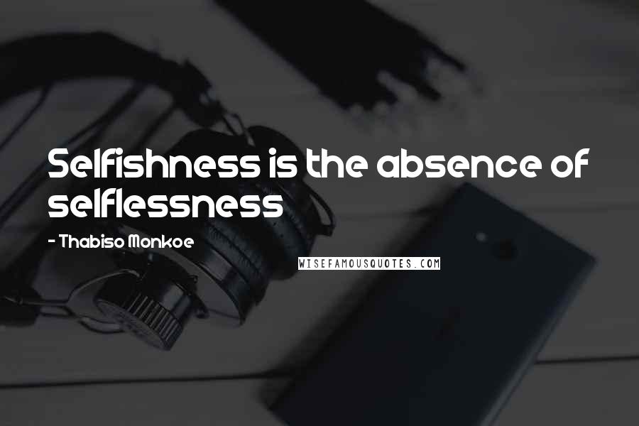 Thabiso Monkoe Quotes: Selfishness is the absence of selflessness