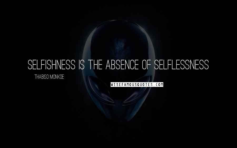 Thabiso Monkoe Quotes: Selfishness is the absence of selflessness