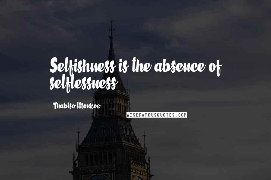 Thabiso Monkoe Quotes: Selfishness is the absence of selflessness