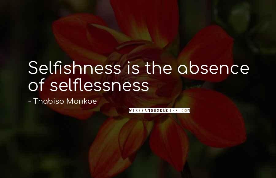 Thabiso Monkoe Quotes: Selfishness is the absence of selflessness