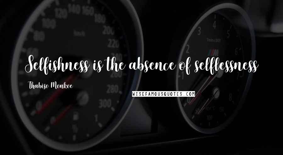 Thabiso Monkoe Quotes: Selfishness is the absence of selflessness