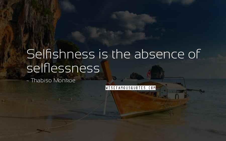 Thabiso Monkoe Quotes: Selfishness is the absence of selflessness