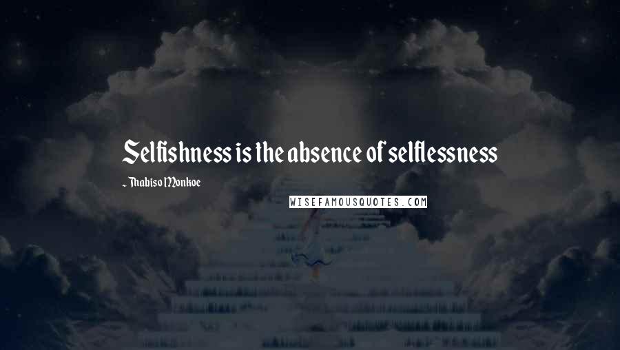 Thabiso Monkoe Quotes: Selfishness is the absence of selflessness