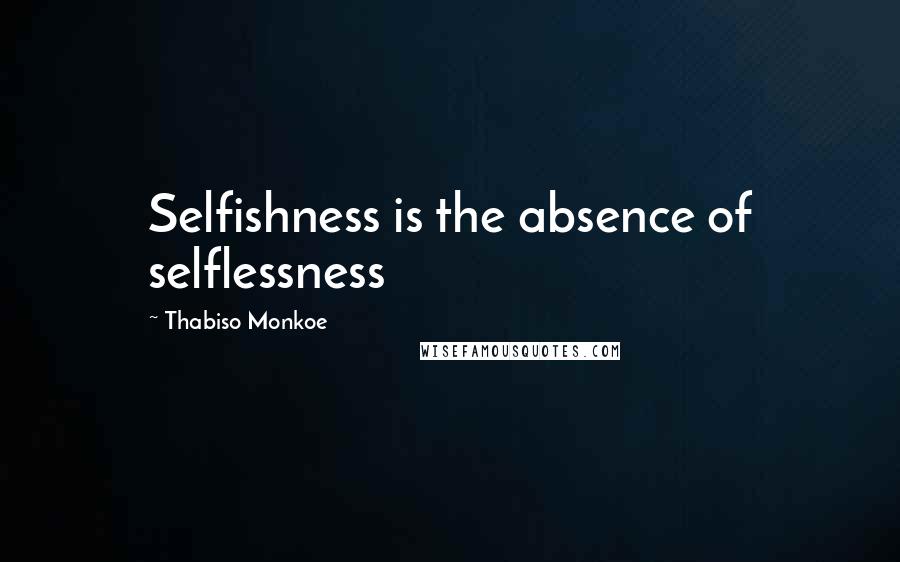 Thabiso Monkoe Quotes: Selfishness is the absence of selflessness