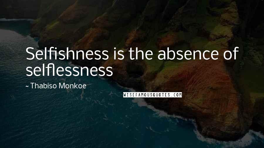 Thabiso Monkoe Quotes: Selfishness is the absence of selflessness