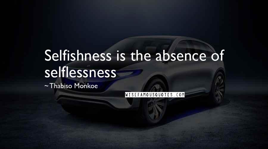 Thabiso Monkoe Quotes: Selfishness is the absence of selflessness