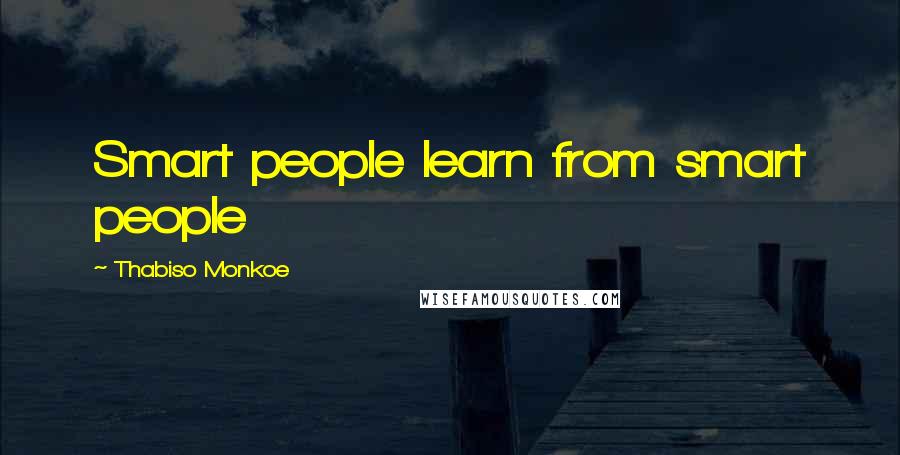 Thabiso Monkoe Quotes: Smart people learn from smart people