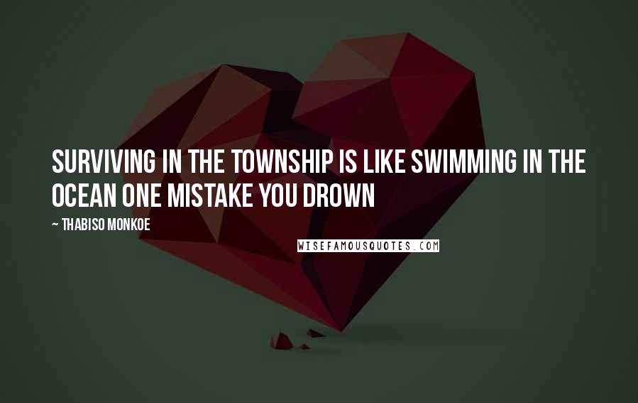 Thabiso Monkoe Quotes: Surviving in the township is like swimming in the ocean one mistake you drown