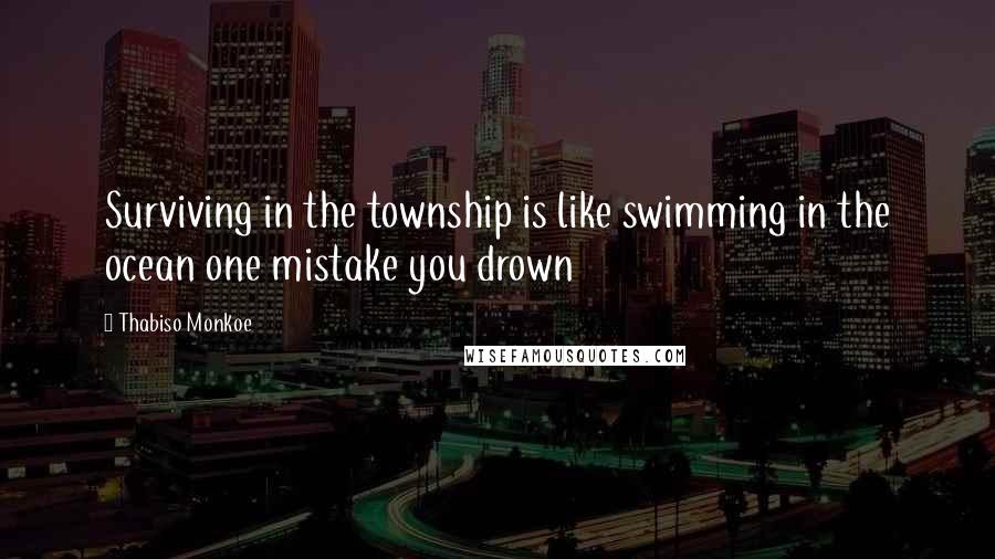 Thabiso Monkoe Quotes: Surviving in the township is like swimming in the ocean one mistake you drown