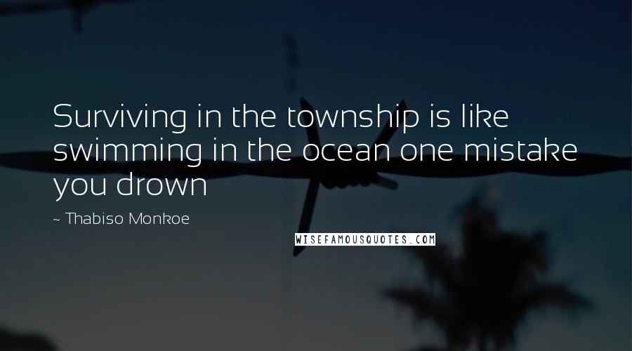 Thabiso Monkoe Quotes: Surviving in the township is like swimming in the ocean one mistake you drown