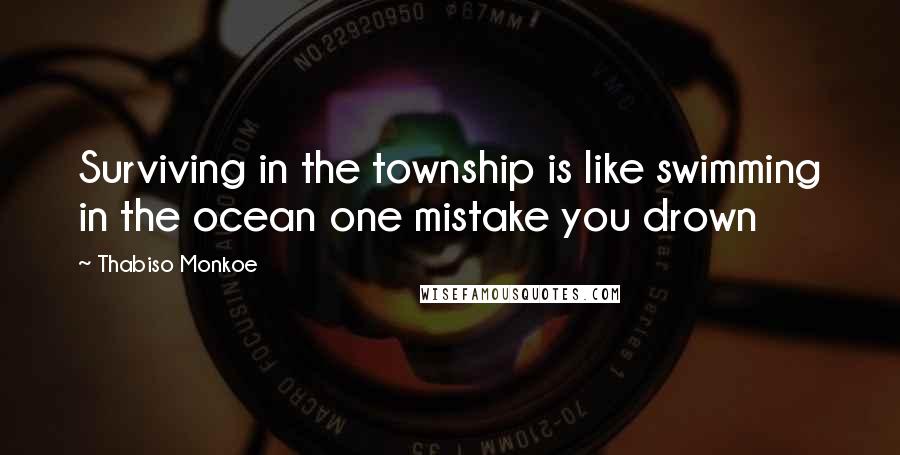 Thabiso Monkoe Quotes: Surviving in the township is like swimming in the ocean one mistake you drown