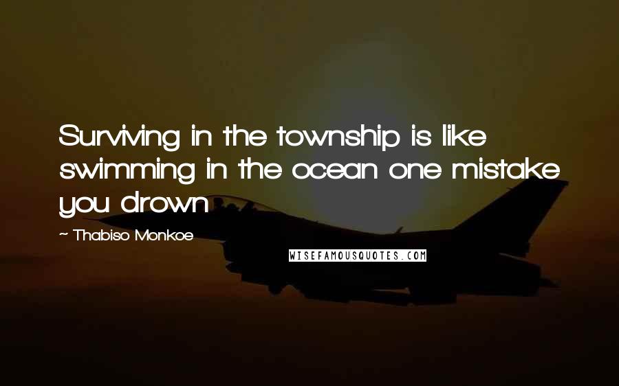 Thabiso Monkoe Quotes: Surviving in the township is like swimming in the ocean one mistake you drown