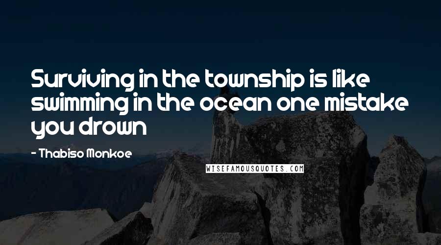 Thabiso Monkoe Quotes: Surviving in the township is like swimming in the ocean one mistake you drown