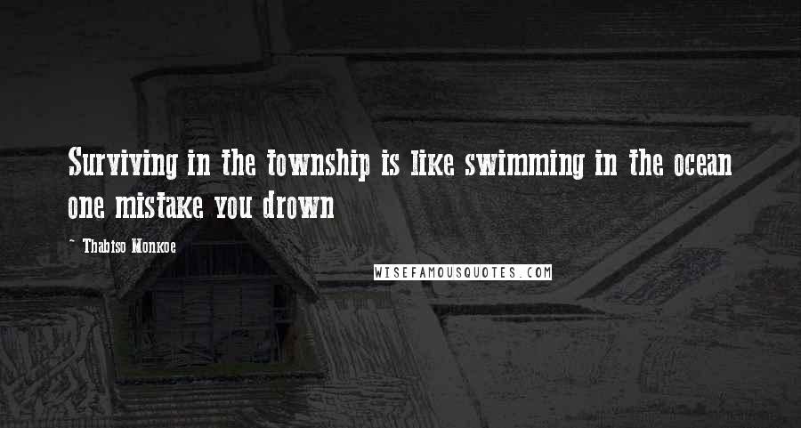 Thabiso Monkoe Quotes: Surviving in the township is like swimming in the ocean one mistake you drown