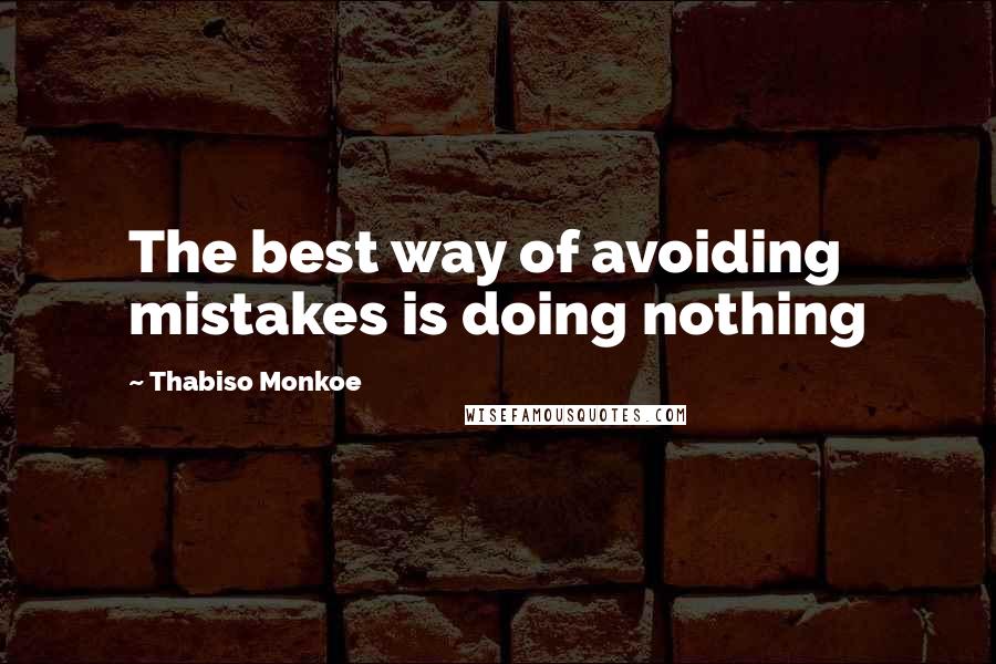 Thabiso Monkoe Quotes: The best way of avoiding mistakes is doing nothing