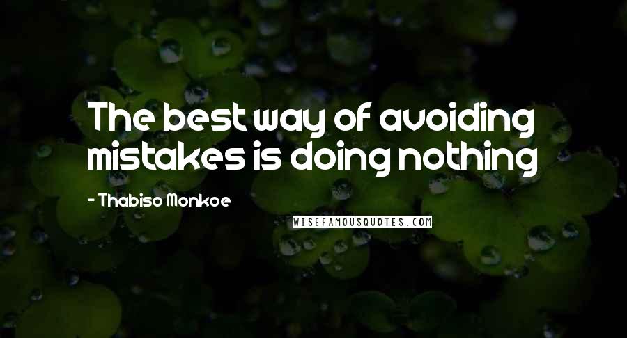 Thabiso Monkoe Quotes: The best way of avoiding mistakes is doing nothing