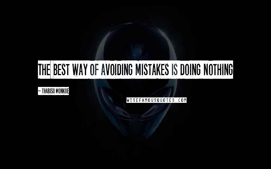 Thabiso Monkoe Quotes: The best way of avoiding mistakes is doing nothing