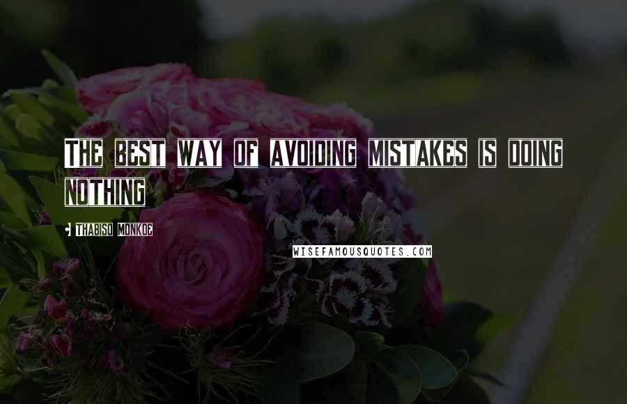 Thabiso Monkoe Quotes: The best way of avoiding mistakes is doing nothing