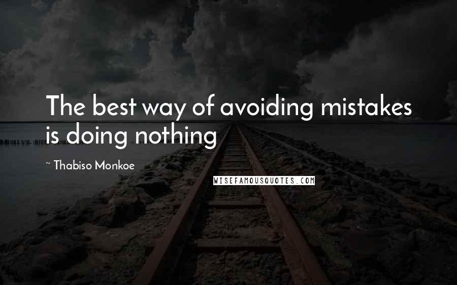 Thabiso Monkoe Quotes: The best way of avoiding mistakes is doing nothing