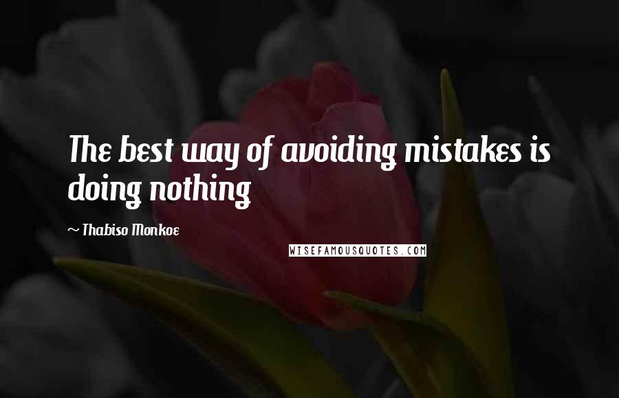 Thabiso Monkoe Quotes: The best way of avoiding mistakes is doing nothing